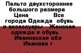 Пальто двухстороннее большого размера › Цена ­ 10 000 - Все города Одежда, обувь и аксессуары » Женская одежда и обувь   . Ивановская обл.,Иваново г.